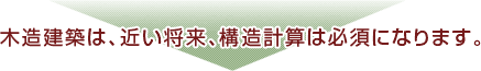 木造建築は、近い将来、構造計算は必須になります。