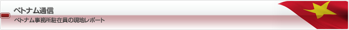 ベトナム通信：ベトナム事務所駐在員の現地レポート